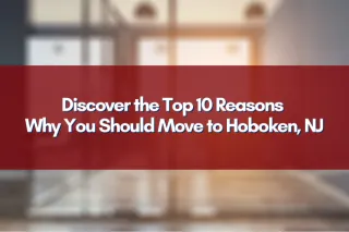Discover the Top 10 Reasons Why You Should Move to Hoboken, NJ