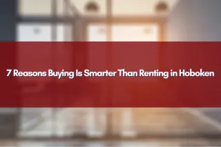 7 Reasons Buying Is Smarter Than Renting in Hoboken