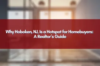 Why Hoboken, NJ, Is a Hotspot for Homebuyers: A Realtor’s Guide