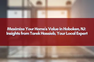 Maximize Your Home's Value in Hoboken, NJ: Insights from Tarek Hassieb, Your Local Expert