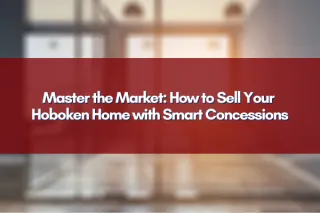 Master the Market: How to Sell Your Hoboken Home with Smart Concessions
