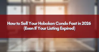 How to Sell Your Hoboken Condo Fast in 2026 (Even If Your Listing Expired)