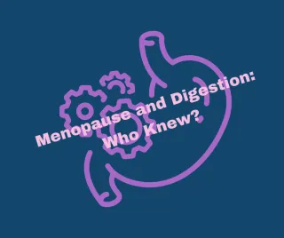 Menopause and Digestion:  Who Knew