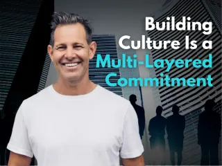 Building Culture Is a Multi-Layered Commitment, Not a One-Off Initiative