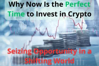 Why Now Is the Perfect Time to Invest in Crypto: Seizing Opportunity in a Shifting World