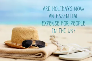 Are Holidays Now an Essential Expense for People in the UK?