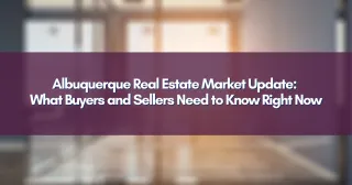 Albuquerque Real Estate Market Update: What Buyers and Sellers Need to Know Right Now