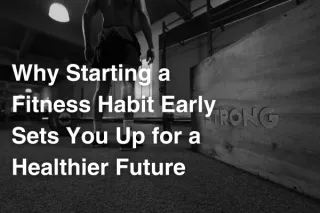 Why Starting a Fitness Habit Early Sets You Up for a Healthier Future