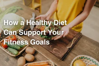 How a Healthy Diet Can Support Your Fitness Goals