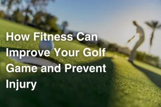 Don’t Let Injuries Keep You Off the Course: How Fitness Can Improve Your Golf Game and Prevent Injury