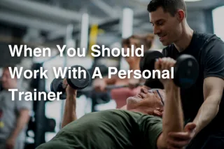 When You Should Work With A Personal Trainer