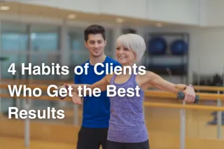 4 Habits of Clients Who Get the Best Results
