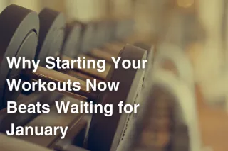 Why Starting Your Workouts Now Beats Waiting for January