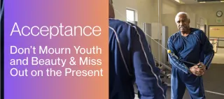 Acceptance, Don’t Mourn Youth and Beauty & Miss Out on the Present