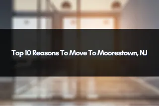 Top 10 Reasons To Move To Moorestown, NJ