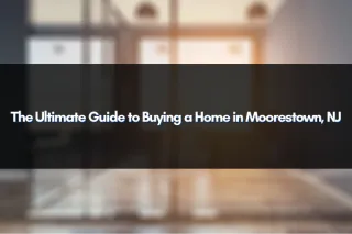 The Ultimate Guide to Buying a Home in Moorestown, NJ