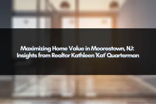 Maximizing Home Value in Moorestown, NJ: Insights from Realtor Kathleen 'Kat' Quarterman