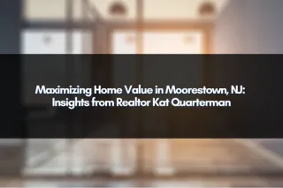 Maximizing Home Value in Moorestown, NJ: Insights from Realtor Kat Quarterman