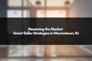 Mastering the Market: Smart Seller Strategies in Moorestown, NJ