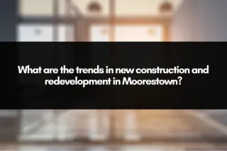 What are the trends in new construction and redevelopment in Moorestown?