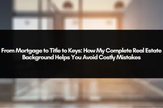 From Mortgage to Title to Keys: How My Complete Real Estate Background Helps You Avoid Costly Mistakes