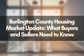 Burlington County Housing Market Update: What Buyers and Sellers Need to Know
