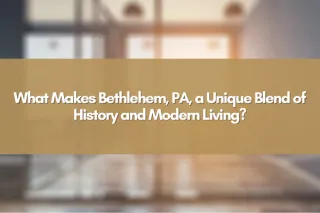 What Makes Bethlehem, PA, a Unique Blend of History and Modern Living?
