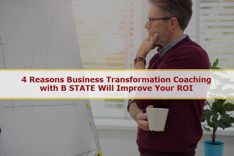 4 Reasons Business Transformation Coaching with B STATE Will Improve Your ROI