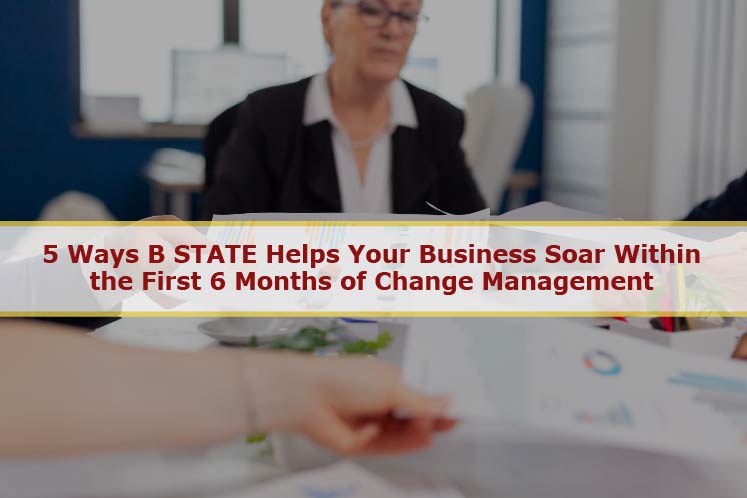 5 Ways B STATE Helps Your Business Soar Within the First 6 Months of Change Management