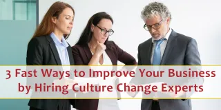 3 Fast Ways to Improve Your Business by Hiring Culture Change Experts