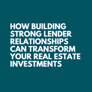 How Building Strong Lender Relationships Can Transform Your Real Estate Investments