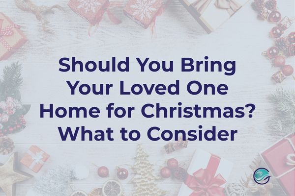 Should You Bring Your Loved One Home for Christmas? What to Consider