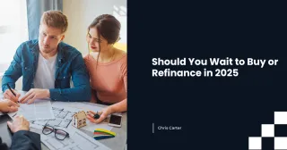 Should You Wait to Buy or Refinance in 2025