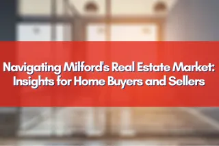 Navigating Milford's Real Estate Market: Insights for Home Buyers and Sellers