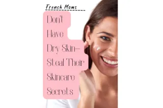 French Moms Don’t Have Dry Skin—Here’s How to Steal Their Skin Hydrating Secrets