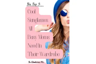 The Top 5 Cool Sunglasses All Busy Moms Need In Their Wardrobe
