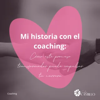 MI HISTORIA CON EL COACHING: cómo este proceso transformador puede impulsar tu carrera