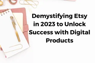 Demystifying Etsy in 2023 to Unlock Success with Digital Products 