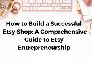 How to Build a Successful Etsy Shop: A Comprehensive Guide to Etsy Entrepreneurship