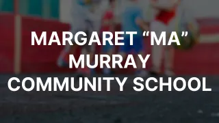 MARGARET “MA” MURRAY COMMUNITY SCHOOL