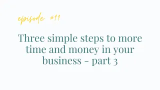 Ep#99 Three simple steps to more time and money in your business - part 3