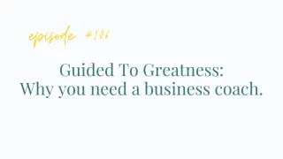 EP#106 Guided To Greatness: Why you need a business coach.