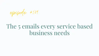 Ep #109 The 5 emails every service based business needs