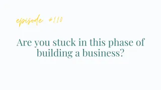 Ep #110 Are you stuck in this phase of building a business?