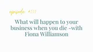 EP #111 What will happen to your business when you die -with Fiona Williamson