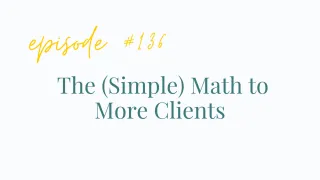 EP# 136 The (Simple) Math to More Clients