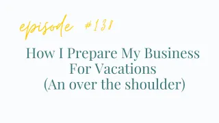 EP# 138 How I Prepare My Business For Vacations (An over the shoulder)