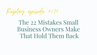 REPLAY Ep#120 The 22 Mistakes Small Business Owners Make That Holds Them Back