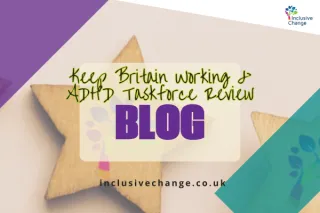 Why ADHD at Work is Everyone’s Business: What the “Keep Britain Working” review and ADHD Taskforce report mean for you