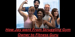The Journey of Jay: From Struggling Gym Owner to Fitness Guru